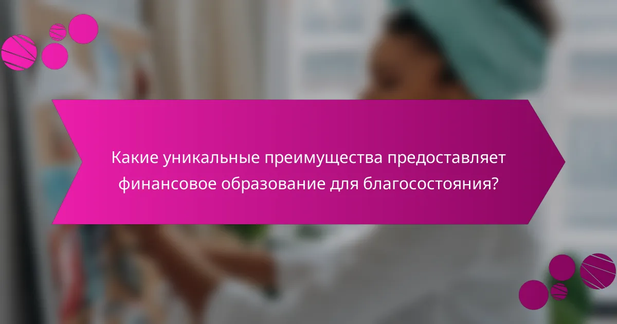 Какие уникальные преимущества предоставляет финансовое образование для благосостояния?