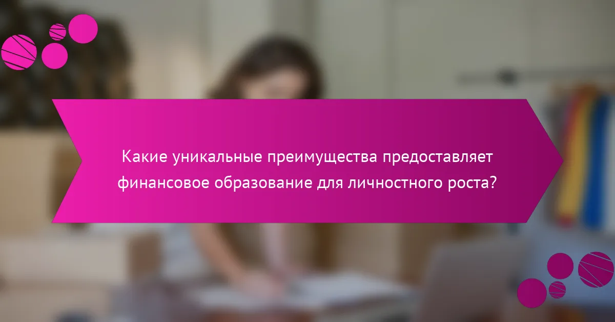 Какие уникальные преимущества предоставляет финансовое образование для личностного роста?