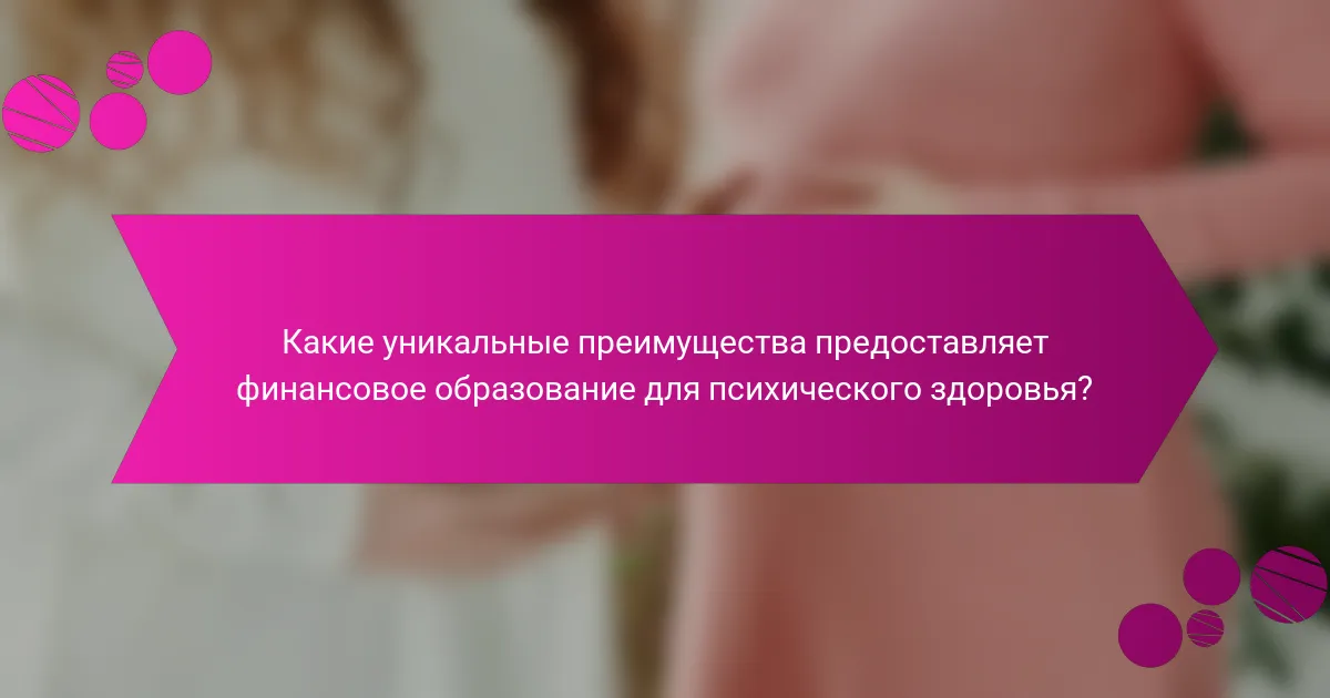Какие уникальные преимущества предоставляет финансовое образование для психического здоровья?
