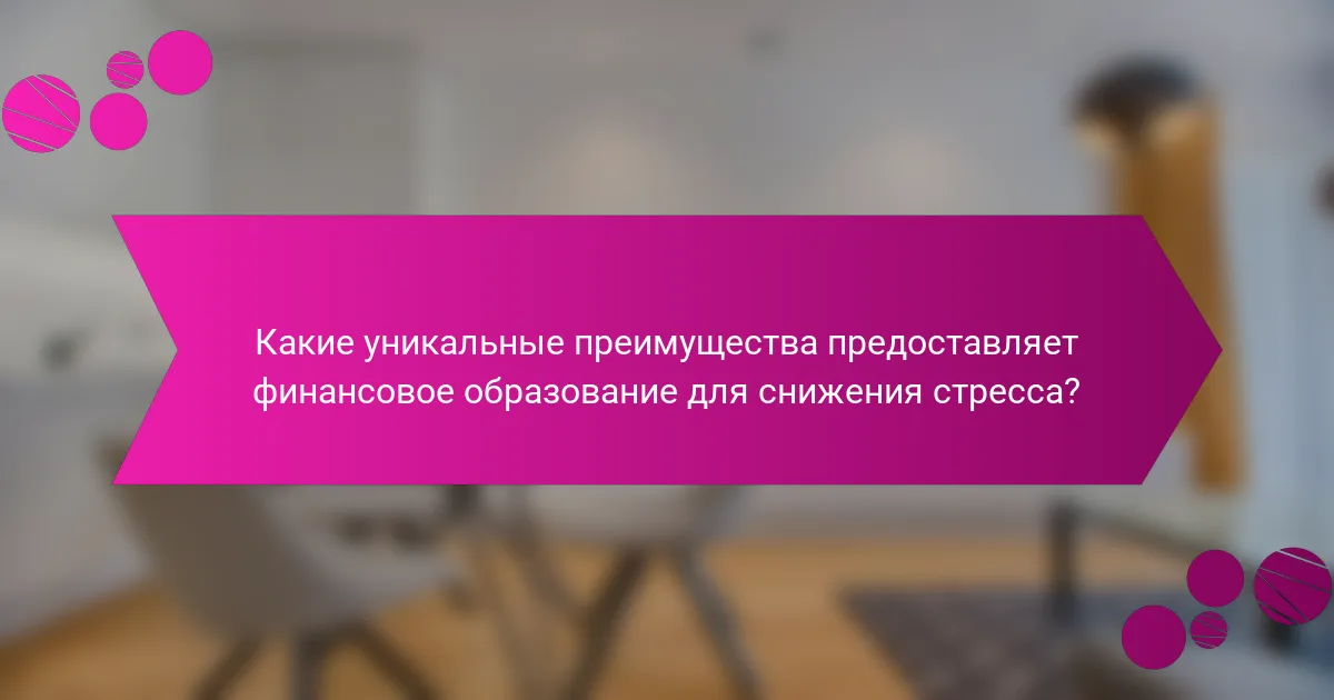 Какие уникальные преимущества предоставляет финансовое образование для снижения стресса?