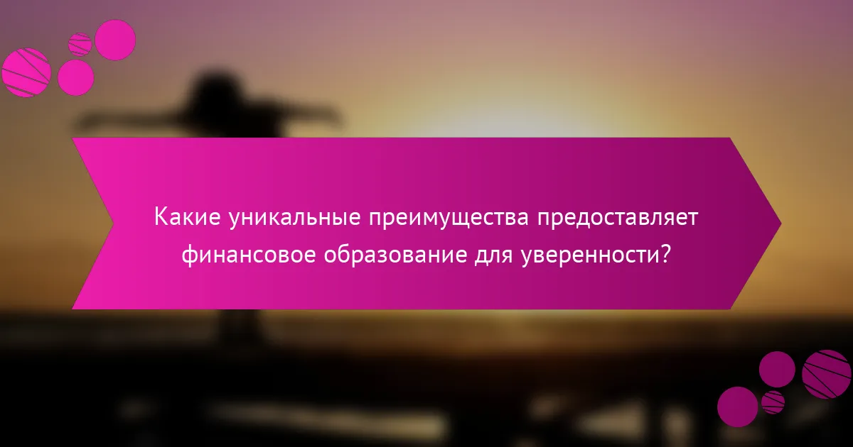 Какие уникальные преимущества предоставляет финансовое образование для уверенности?