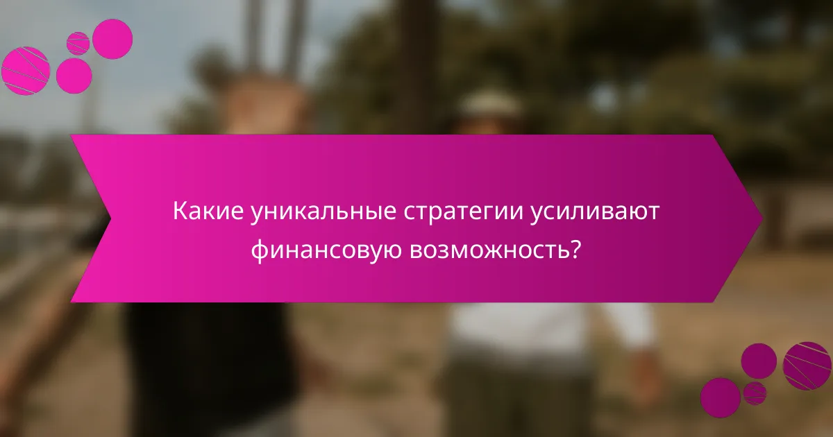 Какие уникальные стратегии усиливают финансовую возможность?