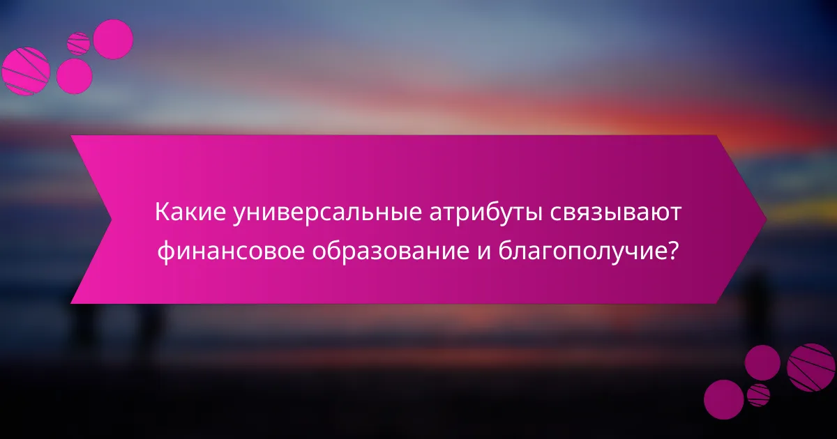 Какие универсальные атрибуты связывают финансовое образование и благополучие?