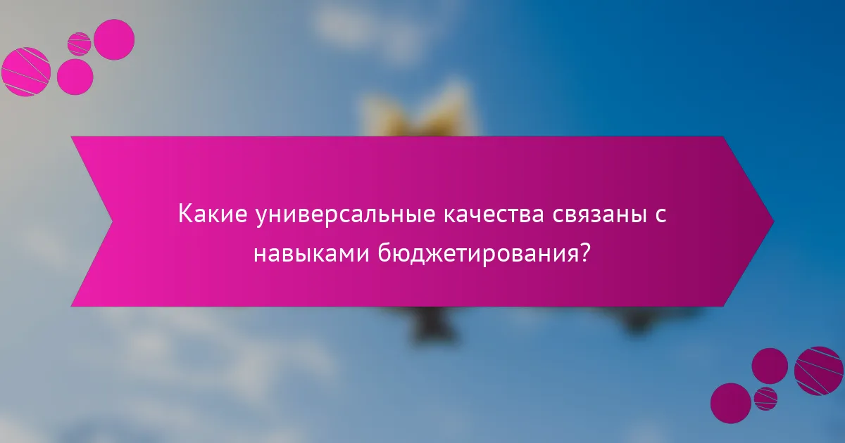 Какие универсальные качества связаны с навыками бюджетирования?