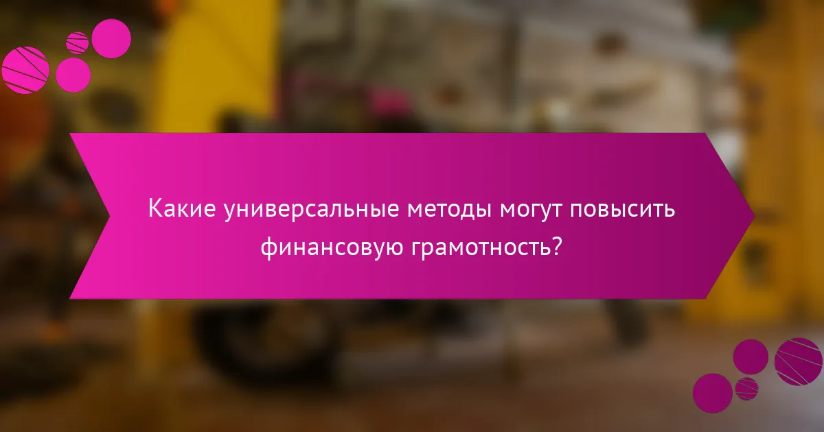 Какие универсальные методы могут повысить финансовую грамотность?