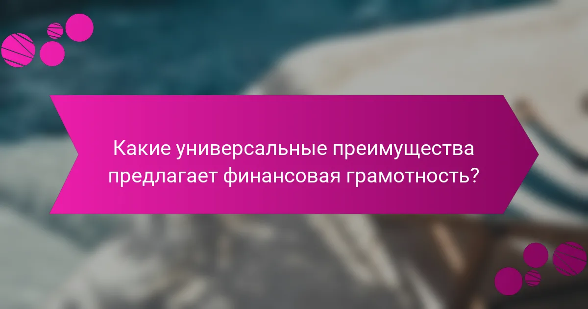 Какие универсальные преимущества предлагает финансовая грамотность?