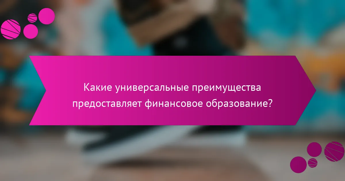 Какие универсальные преимущества предоставляет финансовое образование?
