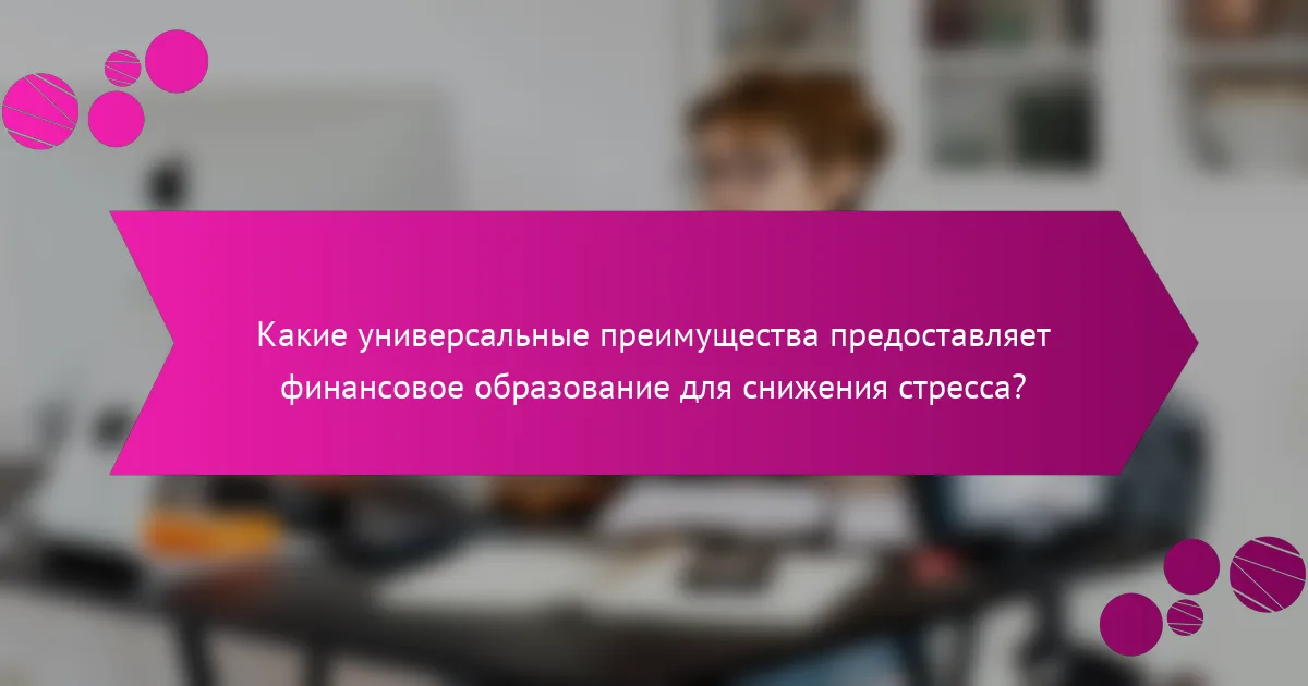 Какие универсальные преимущества предоставляет финансовое образование для снижения стресса?