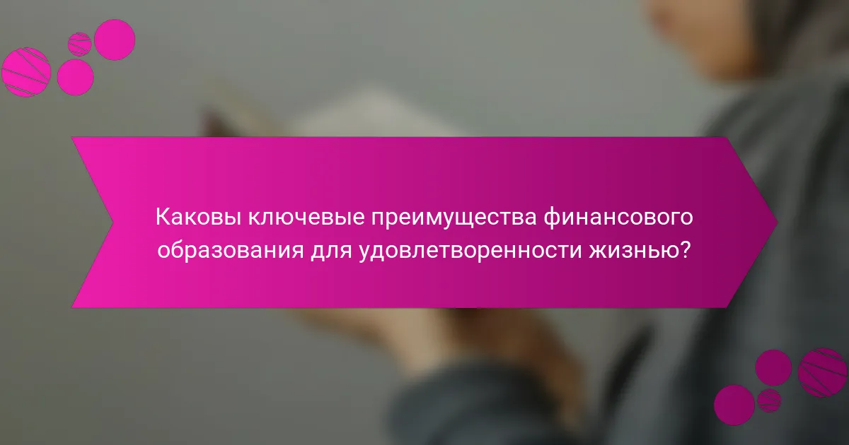Каковы ключевые преимущества финансового образования для удовлетворенности жизнью?
