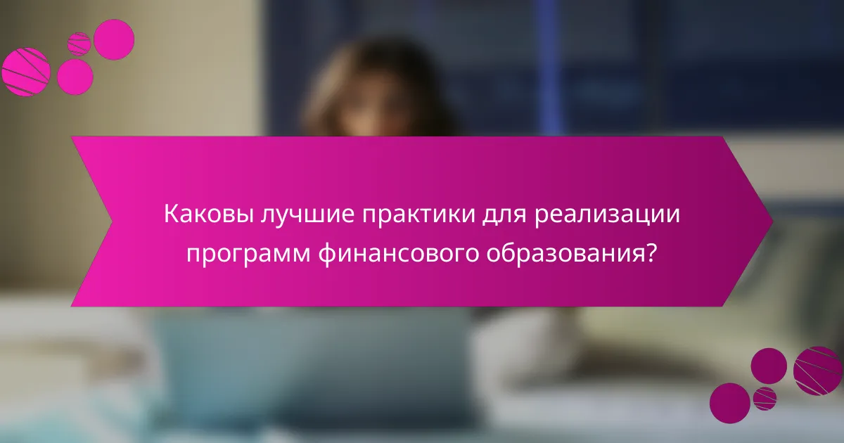 Каковы лучшие практики для реализации программ финансового образования?