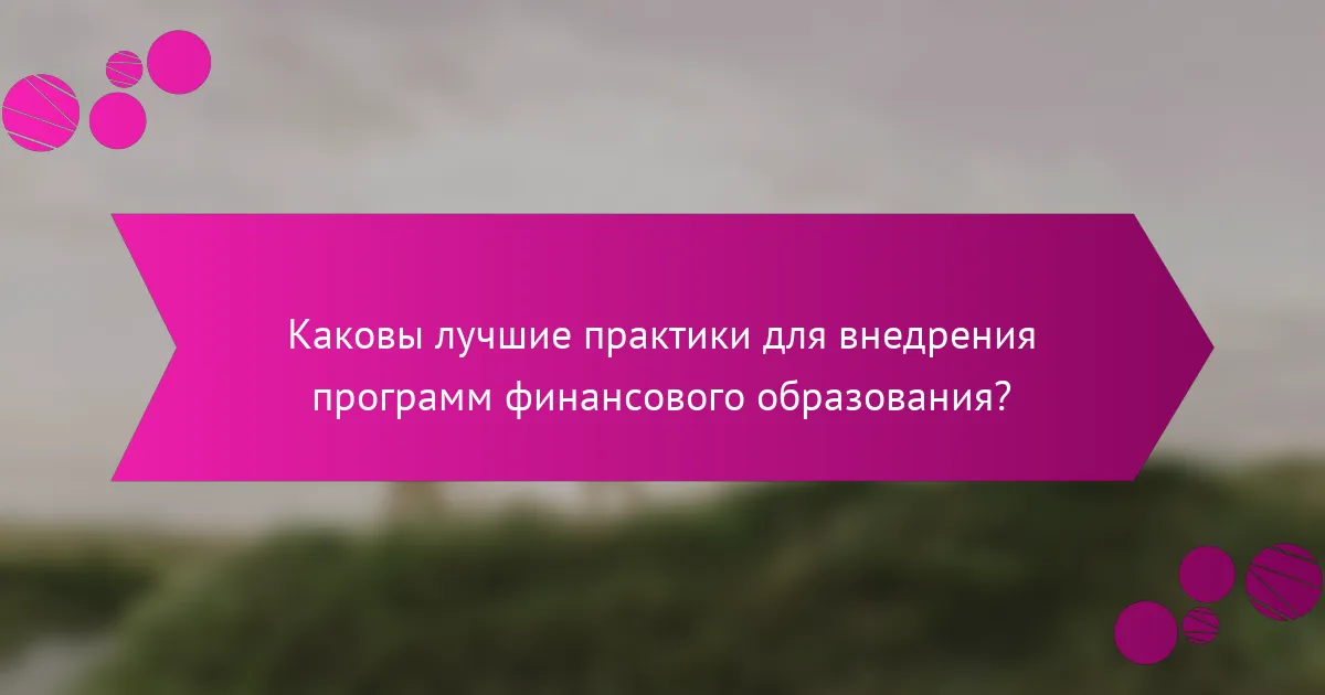 Каковы лучшие практики для внедрения программ финансового образования?