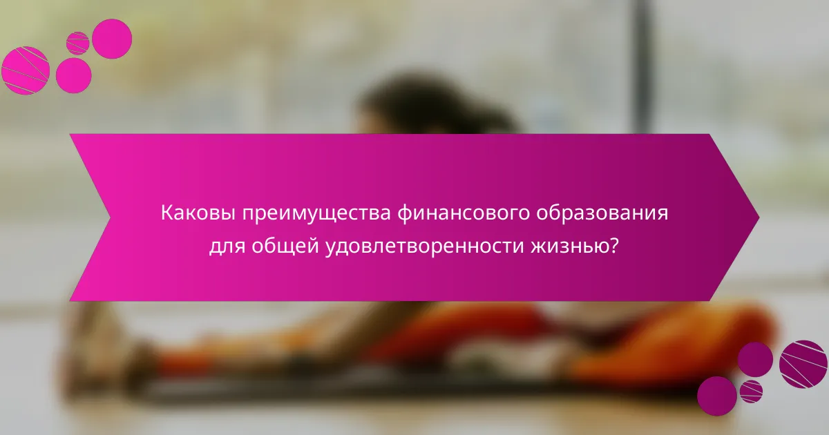 Каковы преимущества финансового образования для общей удовлетворенности жизнью?