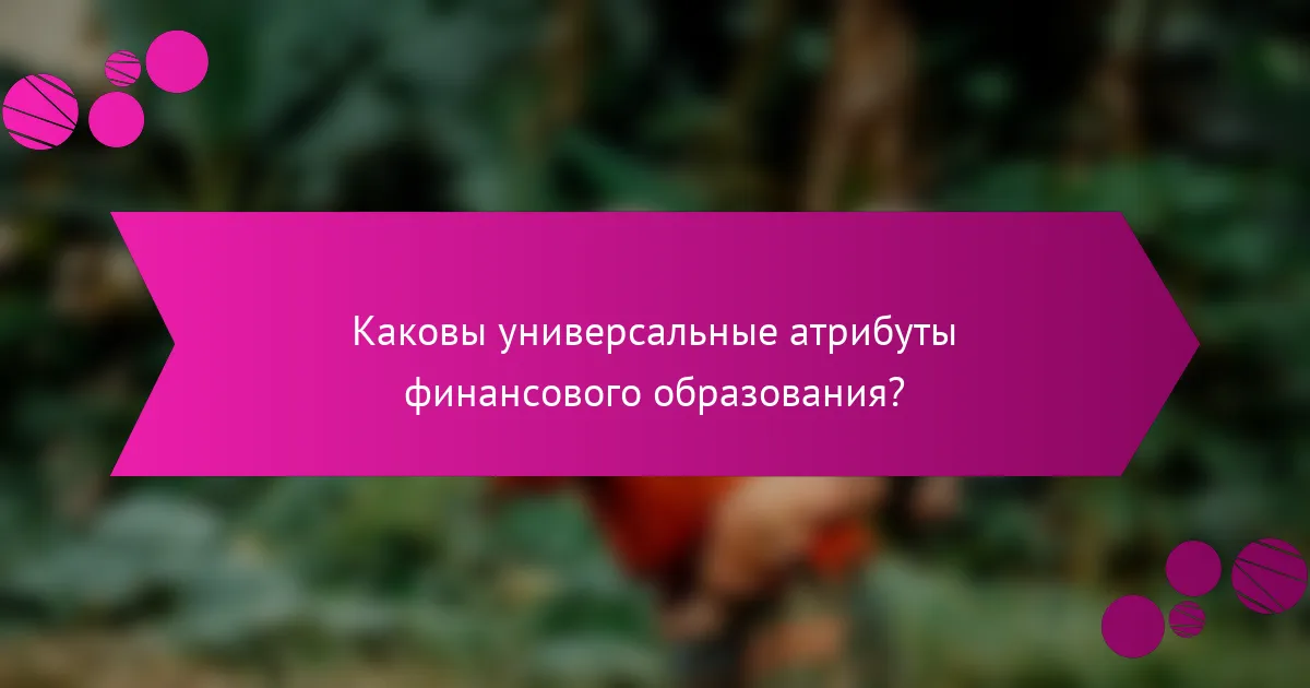 Каковы универсальные атрибуты финансового образования?