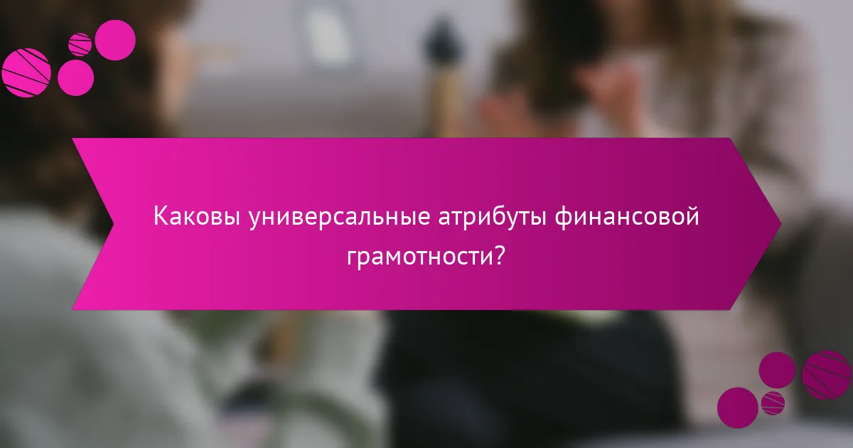 Каковы универсальные атрибуты финансовой грамотности?