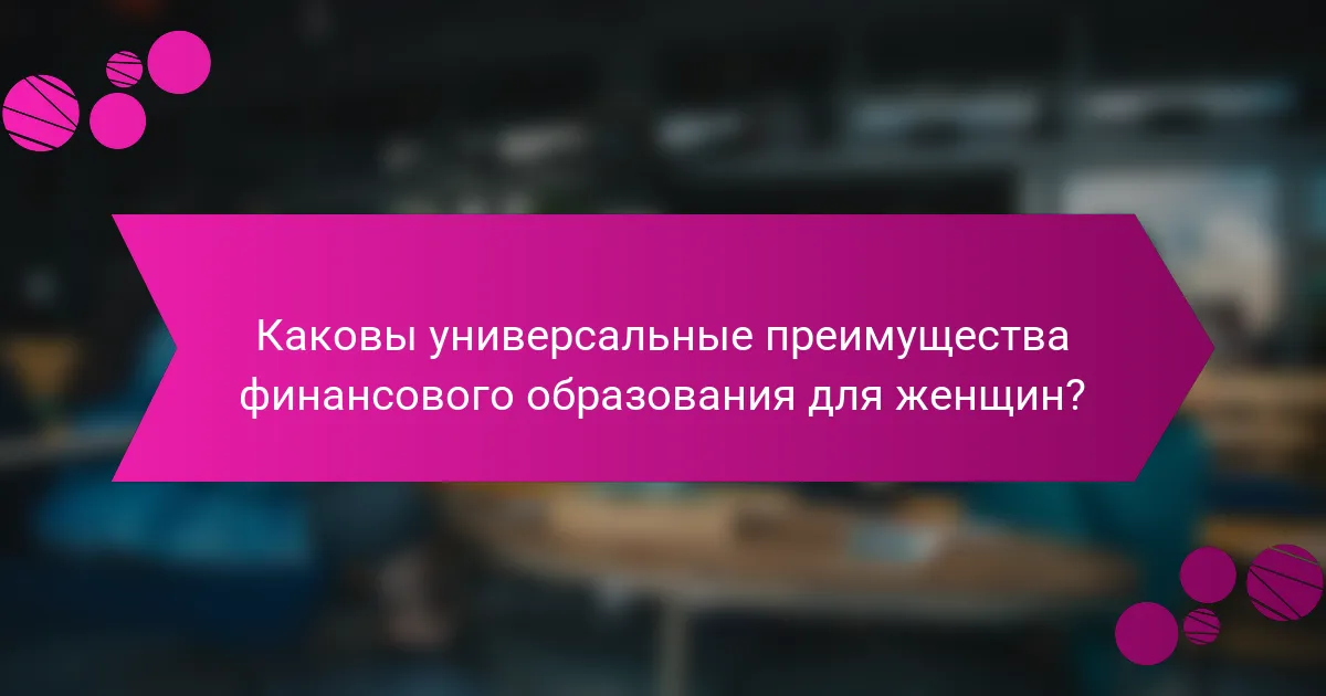 Каковы универсальные преимущества финансового образования для женщин?