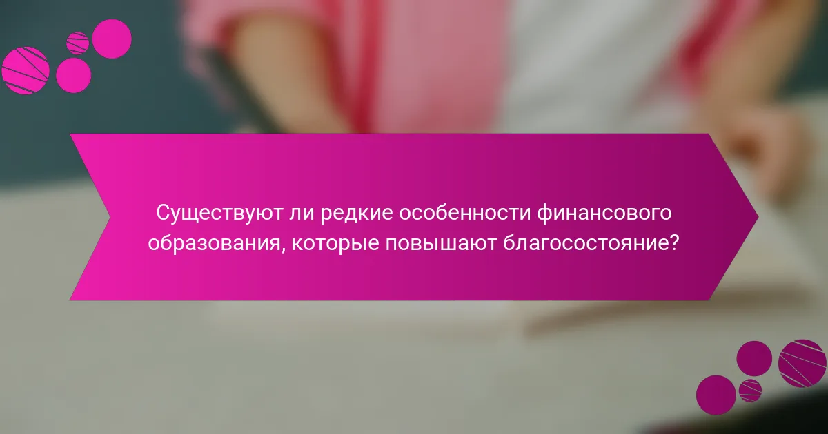 Существуют ли редкие особенности финансового образования, которые повышают благосостояние?